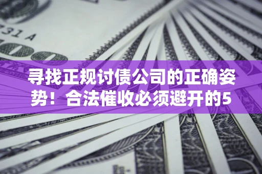 北京寻找正规讨债公司的正确姿势！合法催收必须避开的5大雷区