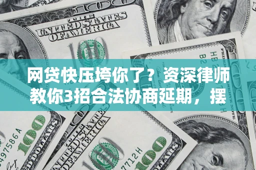 北京网贷快压垮你了？资深律师教你3招合法协商延期，摆脱暴力催收！