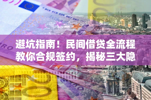 北京避坑指南！民间借贷全流程教你合规签约，揭秘三大隐形陷阱