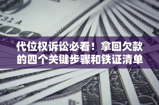 北京代位权诉讼必看!拿回欠款的四个关键步骤和铁证清单 北京代位权诉讼必看!拿回欠款的四个关键步骤和铁证清单