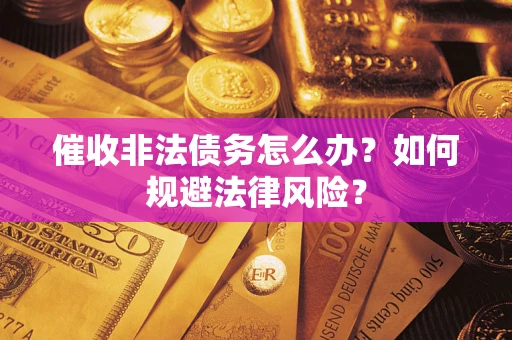 北京催收非法债务怎么办？如何规避法律风险？