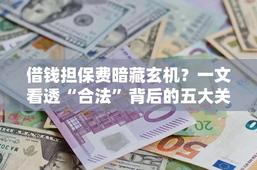 北京借钱担保费暗藏玄机？一文看透“合法”背后的五大关键陷阱