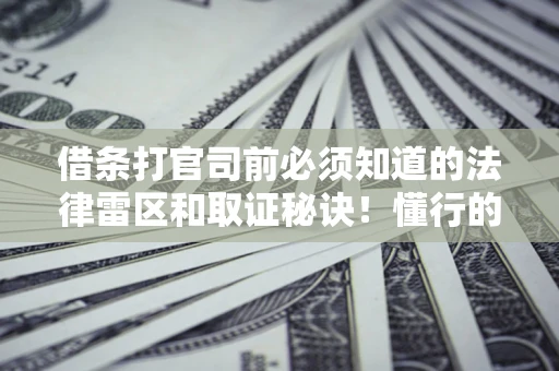 北京借条打官司前必须知道的法律雷区和取证秘诀！懂行的人已经留好这些证据