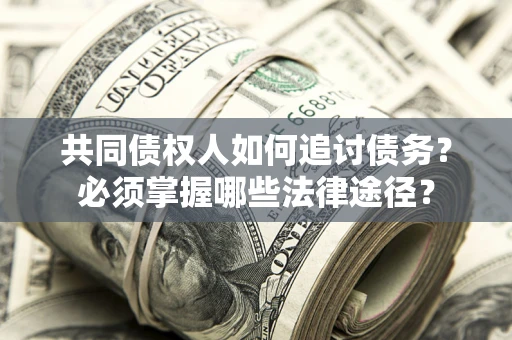 北京共同债权人如何追讨债务？必须掌握哪些法律途径？