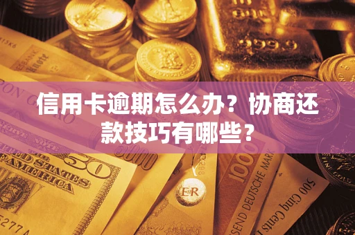 北京信用卡逾期怎么办？协商还款技巧有哪些？