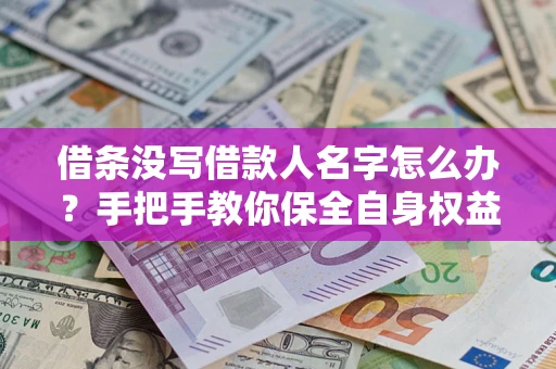 北京借条没写借款人名字怎么办？手把手教你保全自身权益