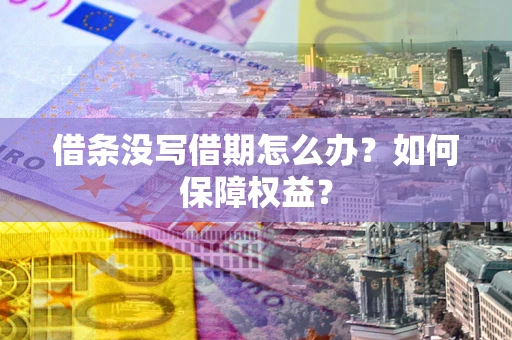 北京借条没写借期怎么办？如何保障权益？