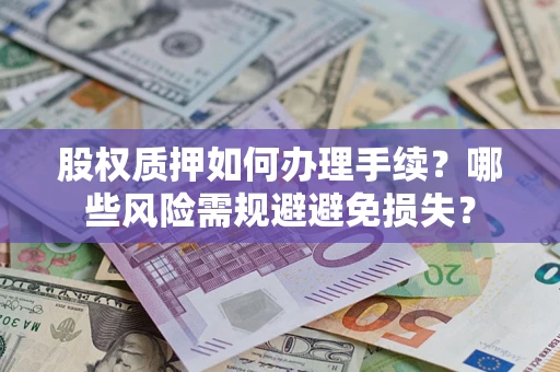 北京股权质押如何办理手续？哪些风险需规避避免损失？
