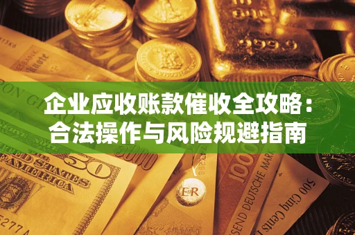 北京企业应收账款催收全攻略：合法操作与风险规避指南