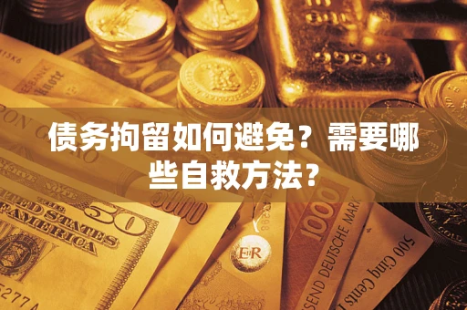北京债务拘留如何避免？需要哪些自救方法？