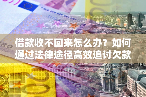 北京借款收不回来怎么办?如何通过法律途径高效追讨欠款? 北京借款收不回来怎么办?如何通过法律途径高效追讨欠款?
