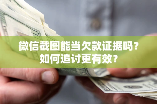 北京微信截图能当欠款证据吗？如何追讨更有效？