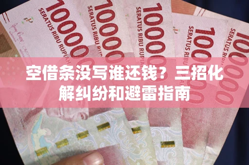北京空借条没写谁还钱？三招化解纠纷和避雷指南