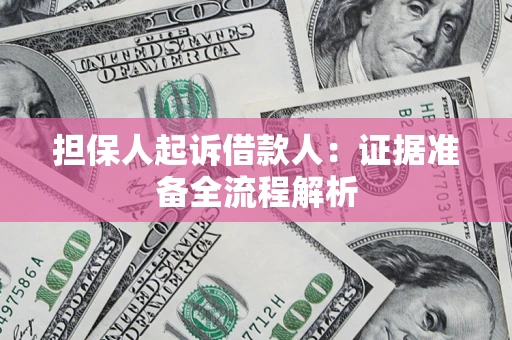 北京担保人起诉借款人：证据准备全流程解析