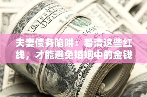 北京夫妻债务陷阱：看清这些红线，才能避免婚姻中的金钱危机