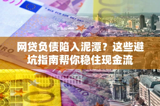 北京网贷负债陷入泥潭？这些避坑指南帮你稳住现金流