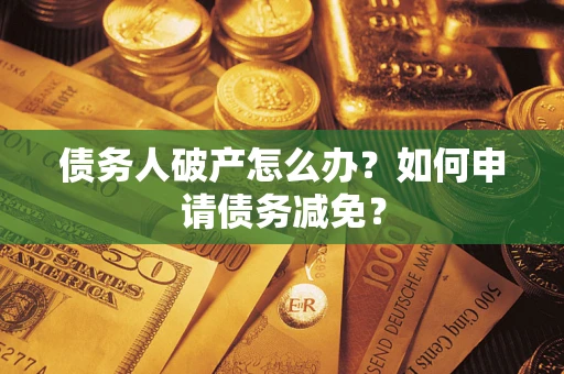 北京债务人破产怎么办？如何申请债务减免？