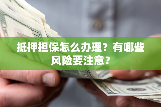 北京抵押担保怎么办理？有哪些风险要注意？