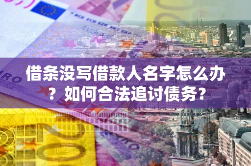 北京借条没写借款人名字怎么办？如何合法追讨债务？