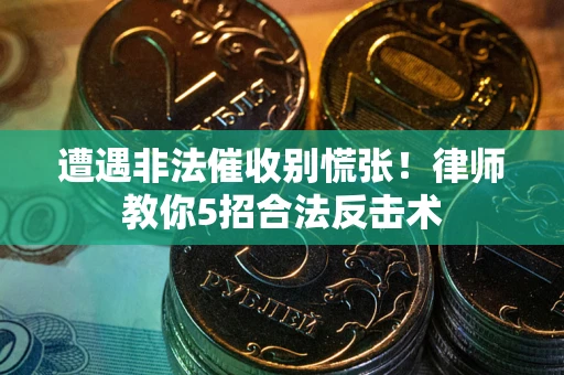 北京遭遇非法催收别慌张！律师教你5招合法反击术