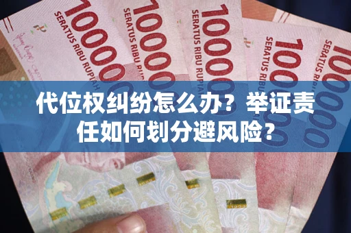 北京代位权纠纷怎么办？举证责任如何划分避风险？