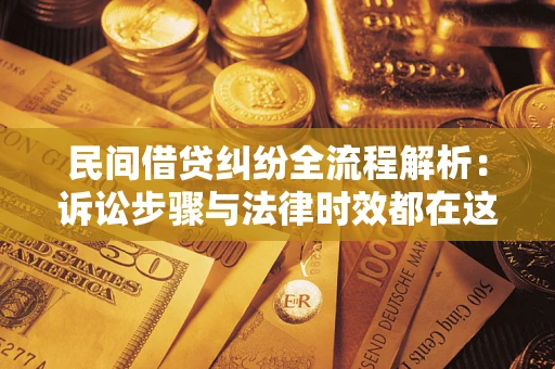 北京民间借贷纠纷全流程解析：诉讼步骤与法律时效都在这儿了