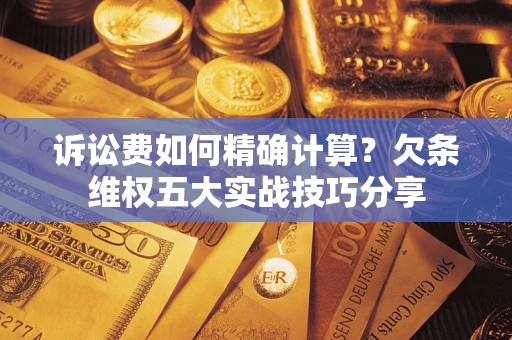 北京诉讼费如何精确计算？欠条维权五大实战技巧分享