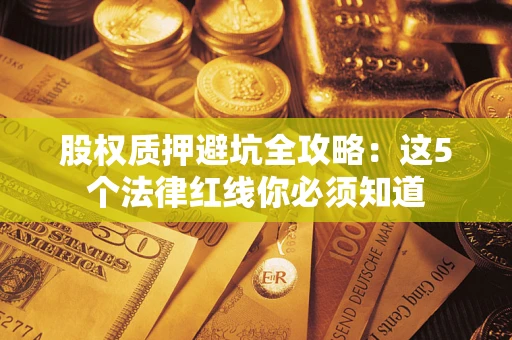 北京股权质押避坑全攻略：这5个法律红线你必须知道