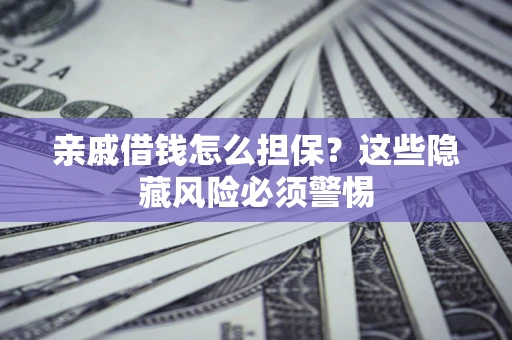 北京亲戚借钱怎么担保？这些隐藏风险必须警惕