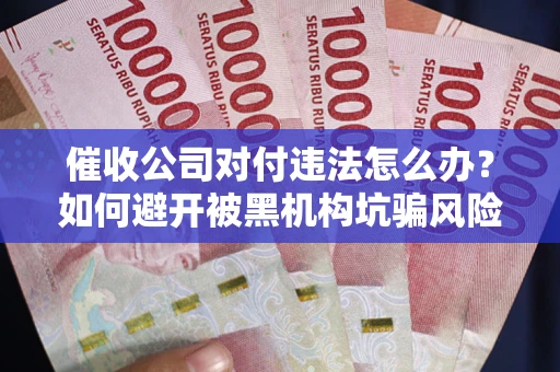 北京催收公司对付违法怎么办？如何避开被黑机构坑骗风险