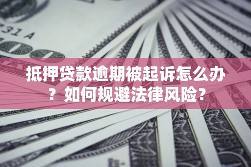 北京抵押贷款逾期被起诉怎么办？如何规避法律风险？