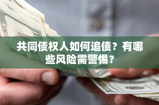 北京共同债权人如何追债？有哪些风险需警惕？