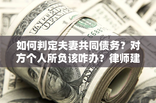 北京如何判定夫妻共同债务？对方个人所负该咋办？律师建议