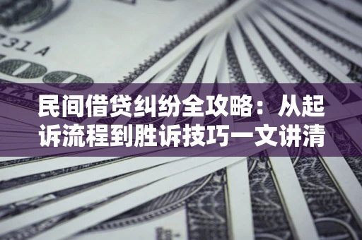 北京民间借贷纠纷全攻略：从起诉流程到胜诉技巧一文讲清