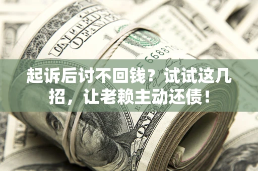 北京起诉后讨不回钱？试试这几招，让老赖主动还债！