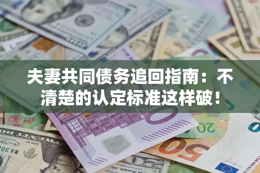 北京夫妻共同债务追回指南：不清楚的认定标准这样破！