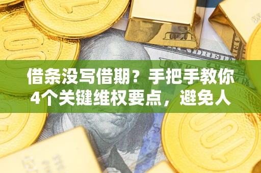 北京借条没写借期？手把手教你4个关键维权要点，避免人财两空