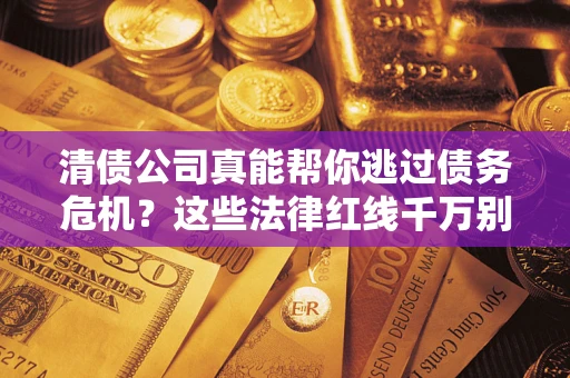 北京清债公司真能帮你逃过债务危机？这些法律红线千万别踩