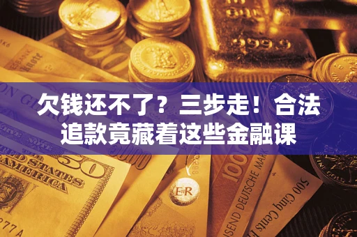 北京欠钱还不了？三步走！合法追款竟藏着这些金融课