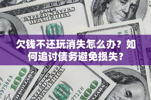 北京欠钱不还玩消失怎么办？如何追讨债务避免损失？