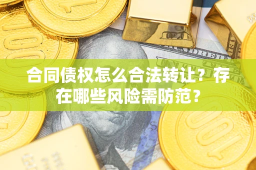 北京合同债权怎么合法转让？存在哪些风险需防范？