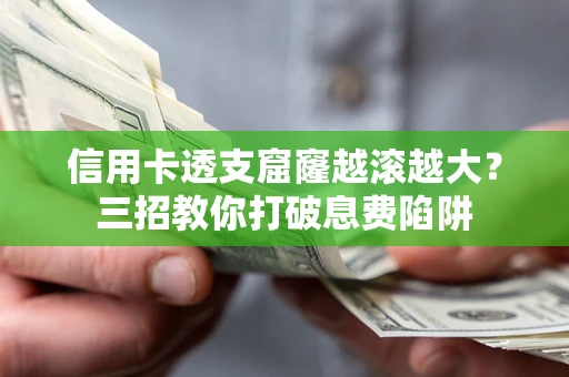 北京信用卡透支窟窿越滚越大？三招教你打破息费陷阱