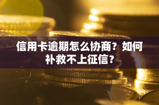 北京信用卡逾期怎么协商？如何补救不上征信？