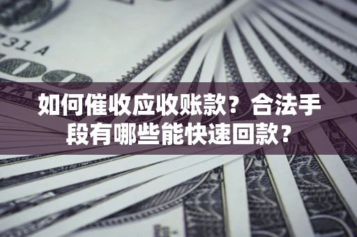 北京如何催收应收账款？合法手段有哪些能快速回款？