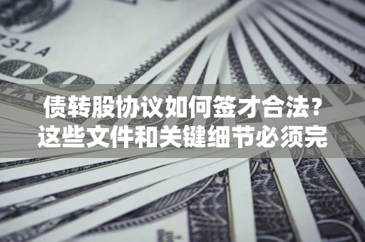 北京债转股协议如何签才合法？这些文件和关键细节必须完整