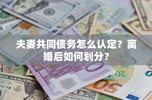 北京夫妻共同债务怎么认定？离婚后如何划分？