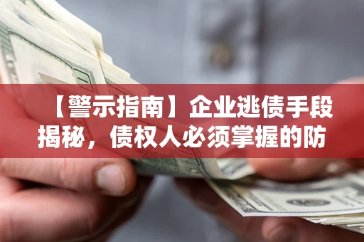 北京【警示指南】企业逃债手段揭秘，债权人必须掌握的防坑宝典