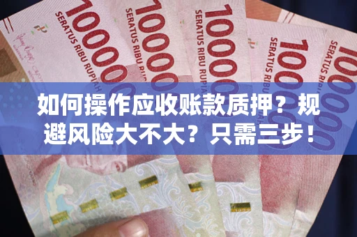 北京如何操作应收账款质押？规避风险大不大？只需三步！