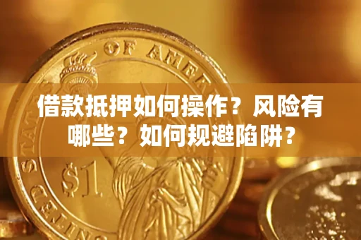 北京借款抵押如何操作?风险有哪些?如何规避陷阱? 北京借款抵押如何操作?风险有哪些?如何规避陷阱?