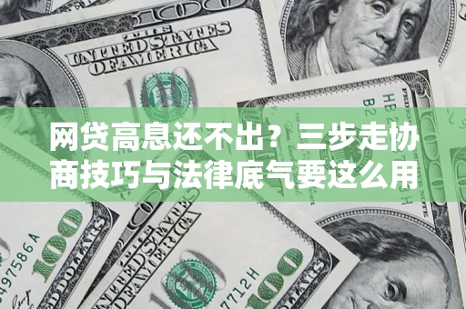 北京网贷高息还不出？三步走协商技巧与法律底气要这么用